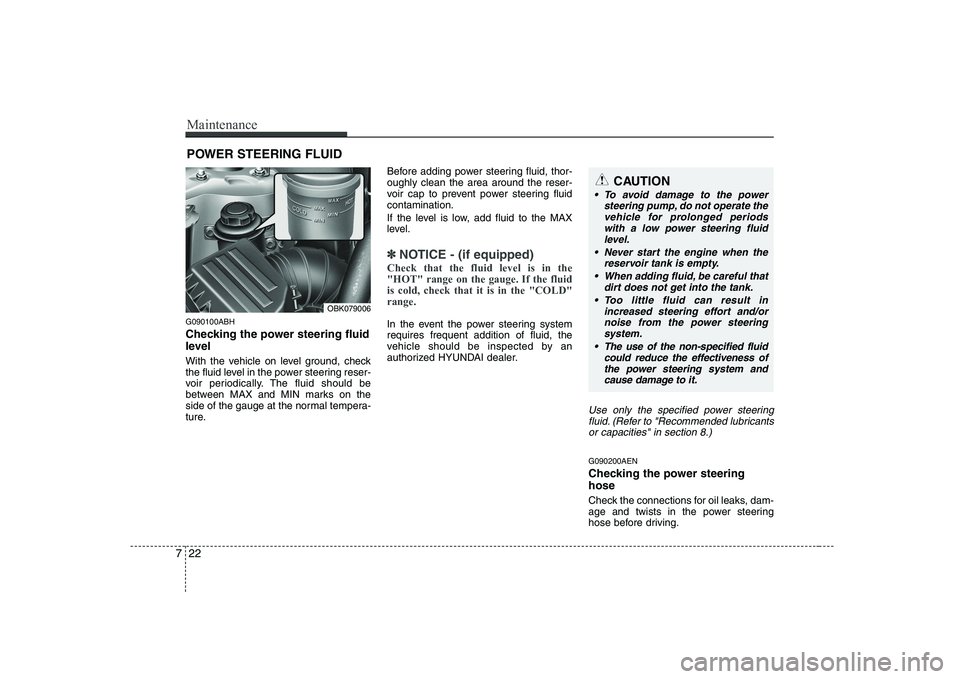 HYUNDAI GENESIS G80 2010  Owners Manual Maintenance
22
7
POWER STEERING FLUID
G090100ABH 
Checking the power steering fluid 
level   
With the vehicle on level ground, check 
the fluid level in the power steering reser-
voir periodically. T