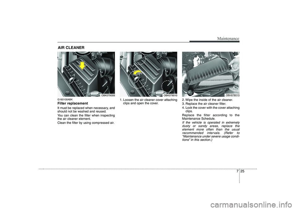 HYUNDAI GENESIS G80 2010  Owners Manual 725
Maintenance
AIR CLEANER
G160100ABK Filter replacement   
It must be replaced when necessary, and 
should not be washed and reused. 
You can clean the filter when inspecting the air cleaner element