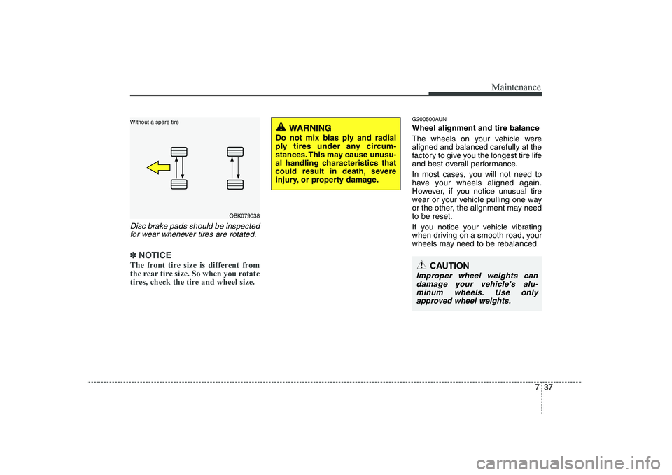 HYUNDAI GENESIS G80 2010  Owners Manual 737
Maintenance
Disc brake pads should be inspectedfor wear whenever tires are rotated.
✽✽ NOTICE
The front tire size is different from 
the rear tire size. So when you rotate
tires, check the tir
