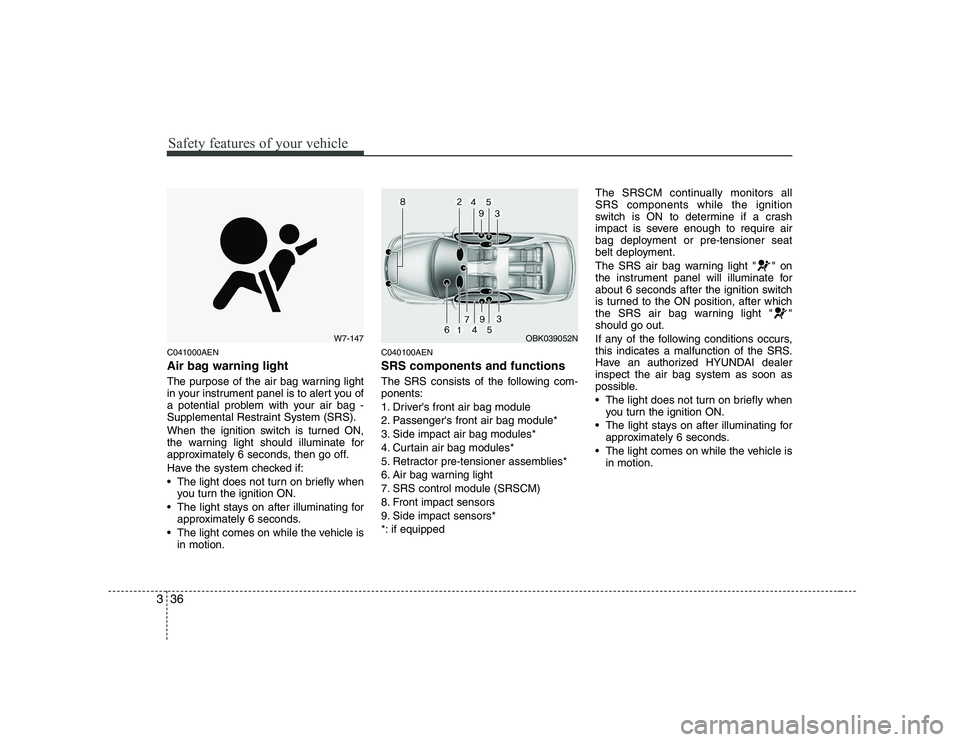 HYUNDAI GENESIS G80 2010 Service Manual Safety features of your vehicle
36
3
C041000AEN
Air bag warning light
The purpose of the air bag warning light
in your instrument panel is to alert you of
a potential problem with your air bag -
Su HYUNDAI GENESIS G80 2010 Service Manual Safety features of your vehicle
36
3
C041000AEN
Air bag warning light
The purpose of the air bag warning light
in your instrument panel is to alert you of
a potential problem with your air bag -
Su