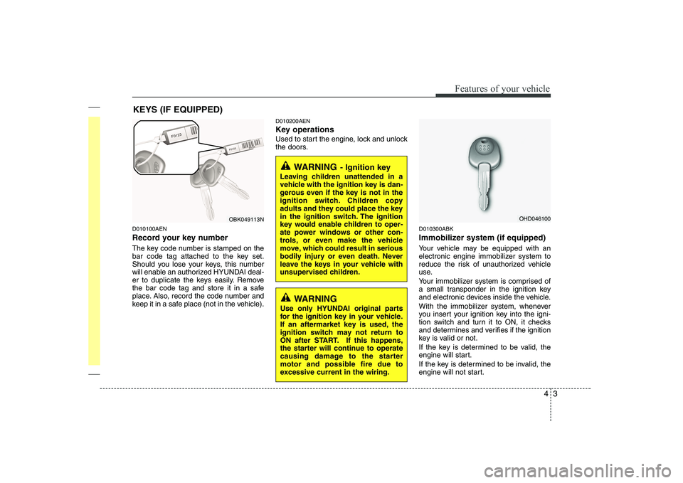 HYUNDAI GENESIS G80 2010 Repair Manual 43
Features of your vehicle
D010100AEN
Record your key number
The key code number is stamped on the
bar code tag attached to the key set.
Should you lose your keys, this number
will enable an autho HYUNDAI GENESIS G80 2010 Repair Manual 43
Features of your vehicle
D010100AEN
Record your key number
The key code number is stamped on the
bar code tag attached to the key set.
Should you lose your keys, this number
will enable an autho