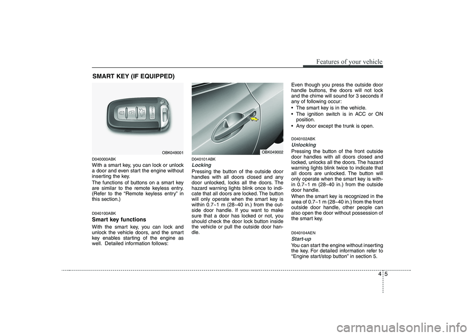 HYUNDAI GENESIS G80 2010 Repair Manual 45
Features of your vehicle
D040000ABK
With a smart key, you can lock or unlock
a door and even start the engine without
inserting the key.
The functions of buttons on a smart key
are similar to t HYUNDAI GENESIS G80 2010 Repair Manual 45
Features of your vehicle
D040000ABK
With a smart key, you can lock or unlock
a door and even start the engine without
inserting the key.
The functions of buttons on a smart key
are similar to t