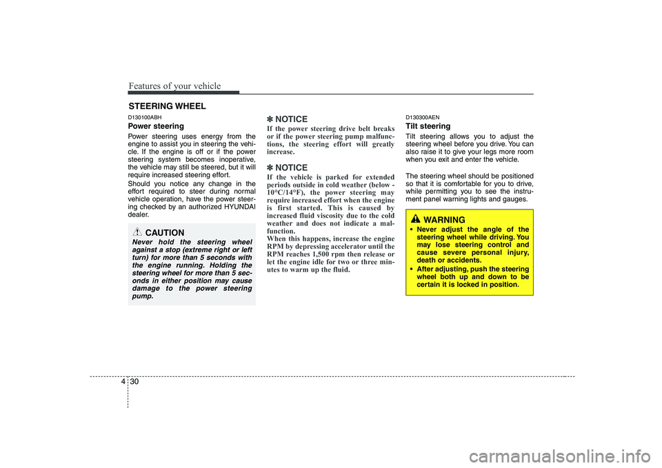 HYUNDAI GENESIS G80 2010  Owners Manual Features of your vehicle
30
4
STEERING WHEEL
WARNING
 Never adjust the angle of the steering wheel while driving. You 
may lose steering control and
cause severe personal injury,death or accidents.
 A
