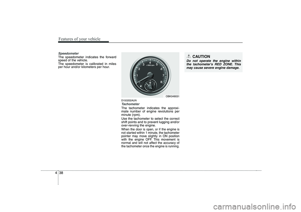 HYUNDAI GENESIS G80 2010  Owners Manual Features of your vehicle
38
4
Speedometer  
The speedometer indicates the forward 
speed of the vehicle. 
The speedometer is calibrated in miles 
per hour and/or kilometers per hour.
D150202AUN
Tachom