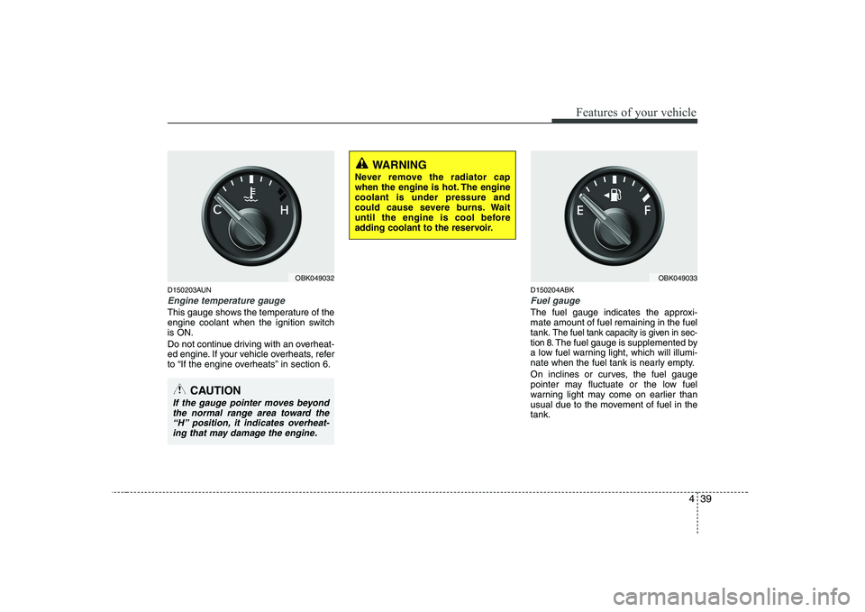 HYUNDAI GENESIS G80 2010 Owners Manual 439
Features of your vehicle
D150203AUN
Engine temperature gauge
This gauge shows the temperature of the
engine coolant when the ignition switchis ON.
Do not continue driving with an overheat-
ed HYUNDAI GENESIS G80 2010 Owners Manual 439
Features of your vehicle
D150203AUN
Engine temperature gauge
This gauge shows the temperature of the
engine coolant when the ignition switchis ON.
Do not continue driving with an overheat-
ed