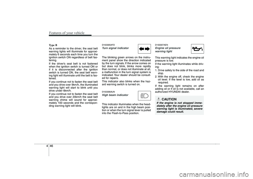 HYUNDAI GENESIS G80 2009  Owners Manual Features of your vehicle
46
4
Type B 
As a reminder to the driver, the seat belt 
warning lights will illuminate for approxi-
mately 6 seconds each time you turn the
ignition switch ON regardless of b