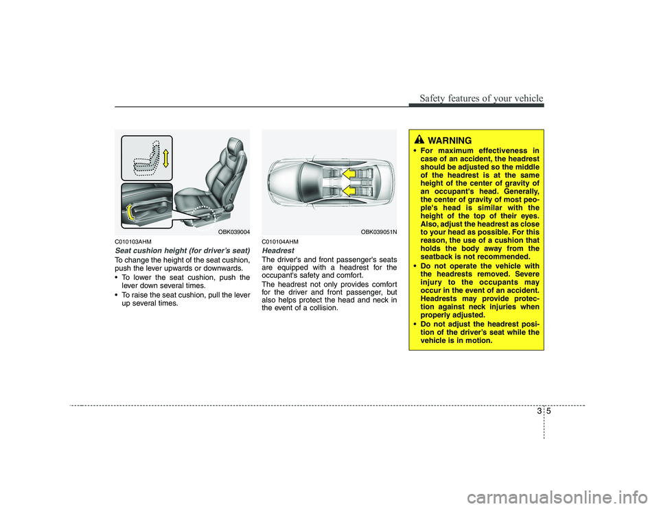 HYUNDAI GENESIS G80 2009 Owners Manual 35
Safety features of your vehicle
C010103AHM
Seat cushion height (for driver’s seat)
To change the height of the seat cushion,
push the lever upwards or downwards.
• To lower the seat cushion, HYUNDAI GENESIS G80 2009 Owners Manual 35
Safety features of your vehicle
C010103AHM
Seat cushion height (for driver’s seat)
To change the height of the seat cushion,
push the lever upwards or downwards.
• To lower the seat cushion,