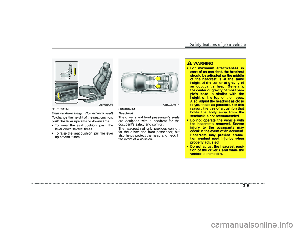 HYUNDAI GENESIS G80 2009  Owners Manual 35
Safety features of your vehicle
C010103AHM
Seat cushion height (for driver’s seat)
To change the height of the seat cushion, 
push the lever upwards or downwards. 
• To lower the seat cushion, 