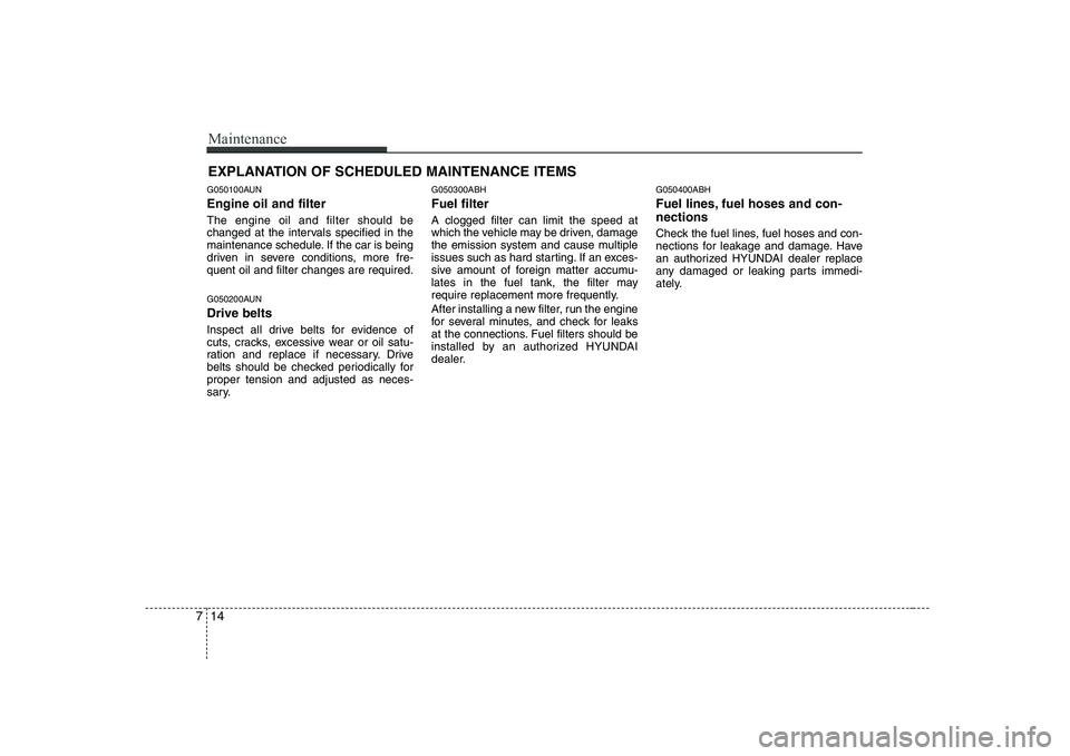 HYUNDAI GENESIS G80 2009 Owners Manual Maintenance
14
7
EXPLANATION OF SCHEDULED MAINTENANCE ITEMS
G050100AUN Engine oil and filter The engine oil and filter should be
changed at the intervals specified in the
maintenance schedule. If the HYUNDAI GENESIS G80 2009 Owners Manual Maintenance
14
7
EXPLANATION OF SCHEDULED MAINTENANCE ITEMS
G050100AUN Engine oil and filter The engine oil and filter should be
changed at the intervals specified in the
maintenance schedule. If the