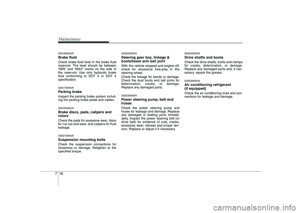 HYUNDAI GENESIS G80 2009 Owners Manual Maintenance
16
7
G051600AUN Brake fluid
Check brake fluid level in the brake fluid
reservoir. The level should be between
“MIN” and “MAX” marks on the side of
the reservoir. Use only hydraul HYUNDAI GENESIS G80 2009 Owners Manual Maintenance
16
7
G051600AUN Brake fluid
Check brake fluid level in the brake fluid
reservoir. The level should be between
“MIN” and “MAX” marks on the side of
the reservoir. Use only hydraul