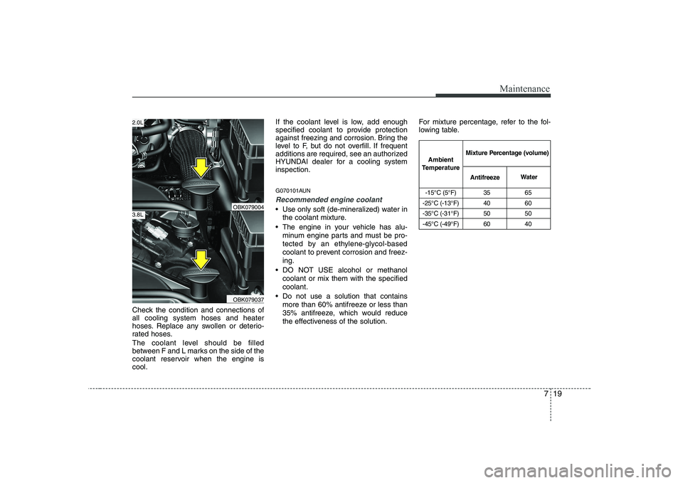 HYUNDAI GENESIS G80 2009 Owners Manual 719
Maintenance
Check the condition and connections of all cooling system hoses and heater
hoses. Replace any swollen or deterio-
rated hoses.
The coolant level should be filled
between F and L mark HYUNDAI GENESIS G80 2009 Owners Manual 719
Maintenance
Check the condition and connections of all cooling system hoses and heater
hoses. Replace any swollen or deterio-
rated hoses.
The coolant level should be filled
between F and L mark