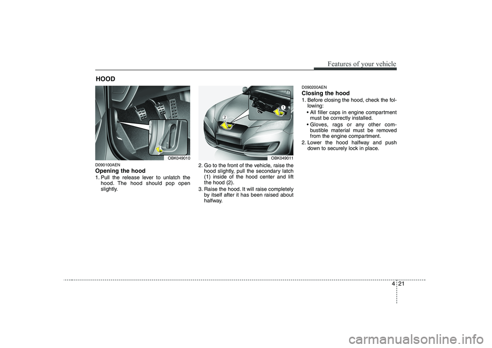 HYUNDAI GENESIS G80 2009  Owners Manual 421
Features of your vehicle
D090100AEN Opening the hood  
1. Pull the release lever to unlatch thehood. The hood should pop open 
slightly. 2. Go to the front of the vehicle, raise the
hood slightly,