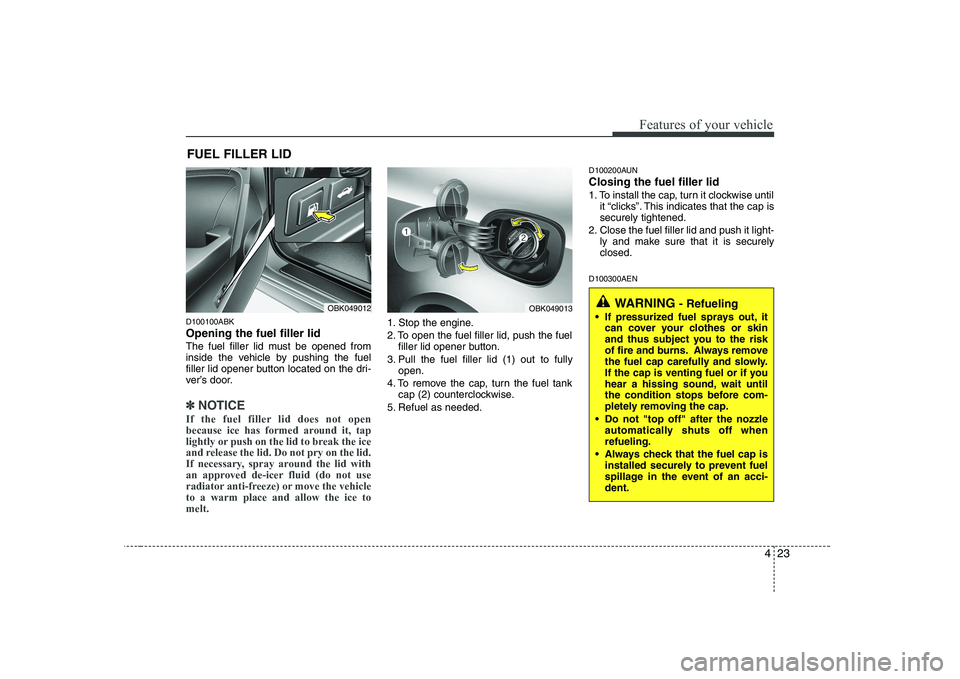 HYUNDAI GENESIS G80 2009  Owners Manual 423
Features of your vehicle
D100100ABK Opening the fuel filler lid 
The fuel filler lid must be opened from 
inside the vehicle by pushing the fuel
filler lid opener button located on the dri-
ver’