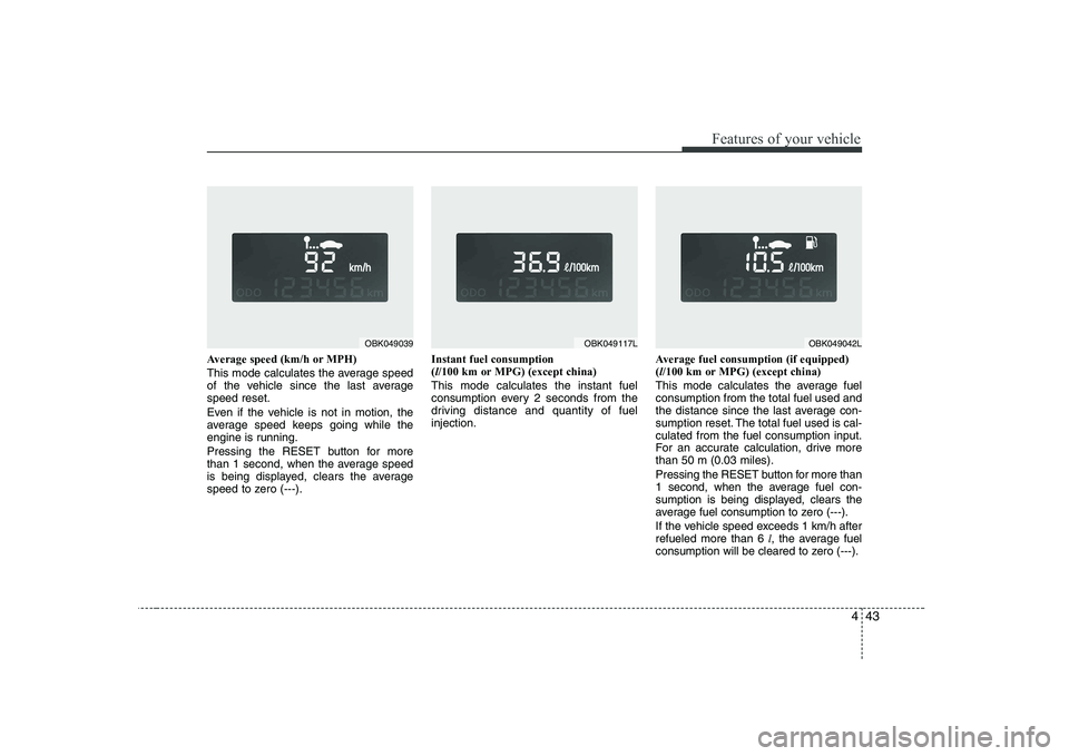 HYUNDAI GENESIS G80 2008  Owners Manual 443
Features of your vehicle
Average speed (km/h or MPH) 
This mode calculates the average speed 
of the vehicle since the last averagespeed reset. 
Even if the vehicle is not in motion, the 
average 