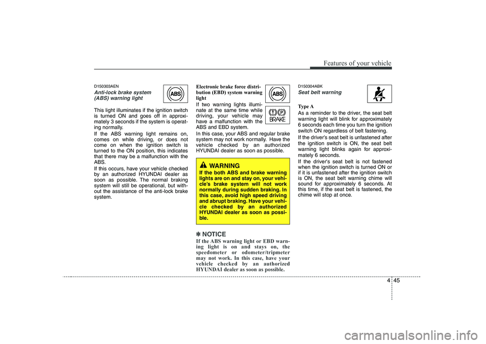 HYUNDAI GENESIS G80 2008  Owners Manual 445
Features of your vehicle
D150303AEN
Anti-lock brake system(ABS) warning light 
This light illuminates if the ignition switch 
is turned ON and goes off in approxi-
mately 3 seconds if the system i