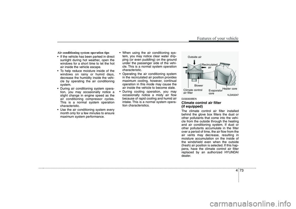 HYUNDAI GENESIS G80 2008  Owners Manual 473
Features of your vehicle
Air conditioning system operation tips   
 If the vehicle has been parked in directsunlight during hot weather, open the 
windows for a short time to let the hot
air insid