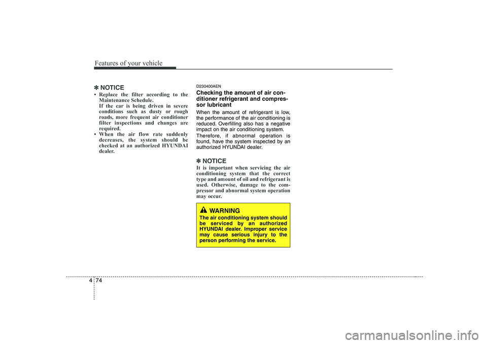 HYUNDAI GENESIS G80 2008  Owners Manual Features of your vehicle
74
4
WARNING
The air conditioning system should 
be serviced by an authorized
HYUNDAI dealer. Improper service
may cause serious injury to the
person performing the service.
