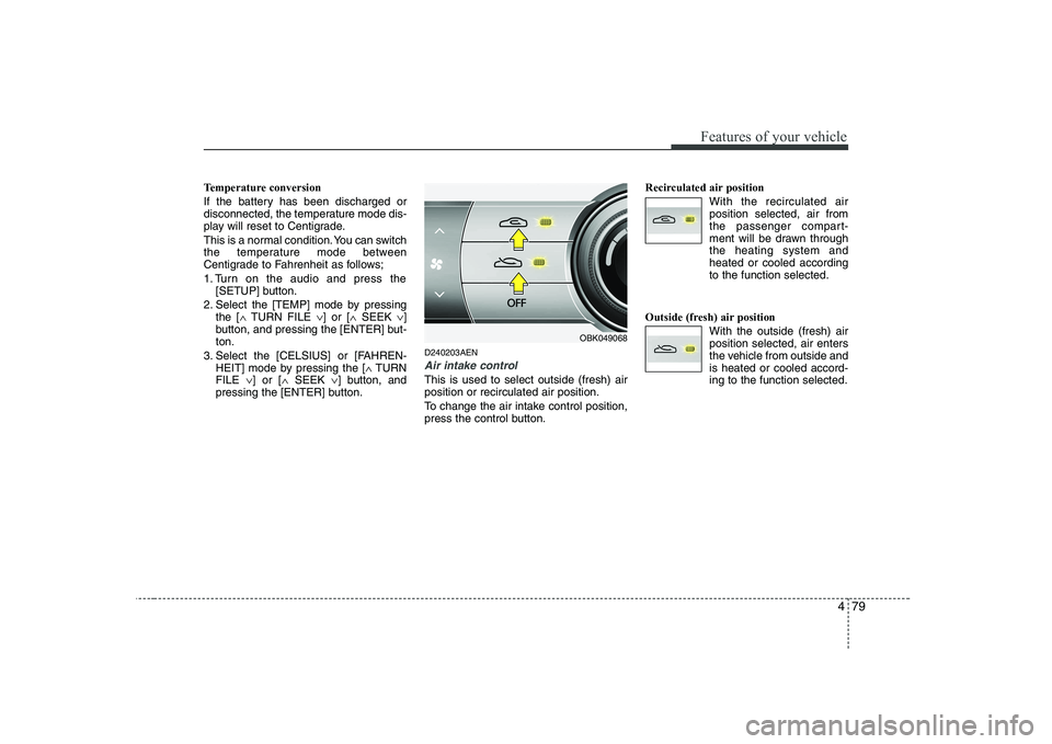 HYUNDAI GENESIS G80 2008  Owners Manual 479
Features of your vehicle
Temperature conversion 
If the battery has been discharged or 
disconnected, the temperature mode dis-
play will reset to Centigrade. 
This is a normal condition. You can 