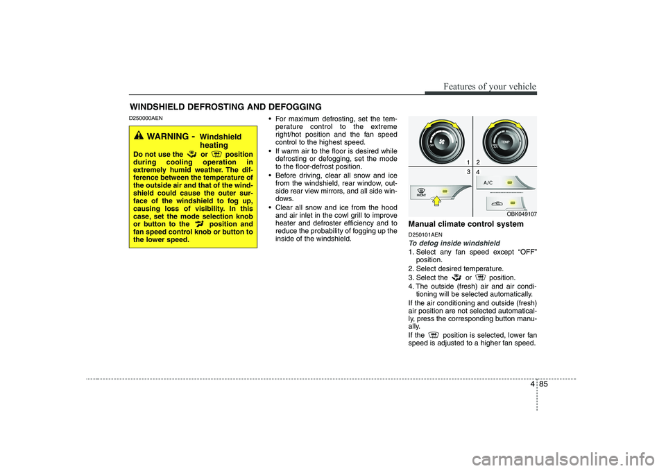 HYUNDAI GENESIS G80 2008  Owners Manual 485
Features of your vehicle
D250000AEN For maximum defrosting, set the tem-
perature control to the extreme 
right/hot position and the fan speedcontrol to the highest speed.
 If warm air to the floo