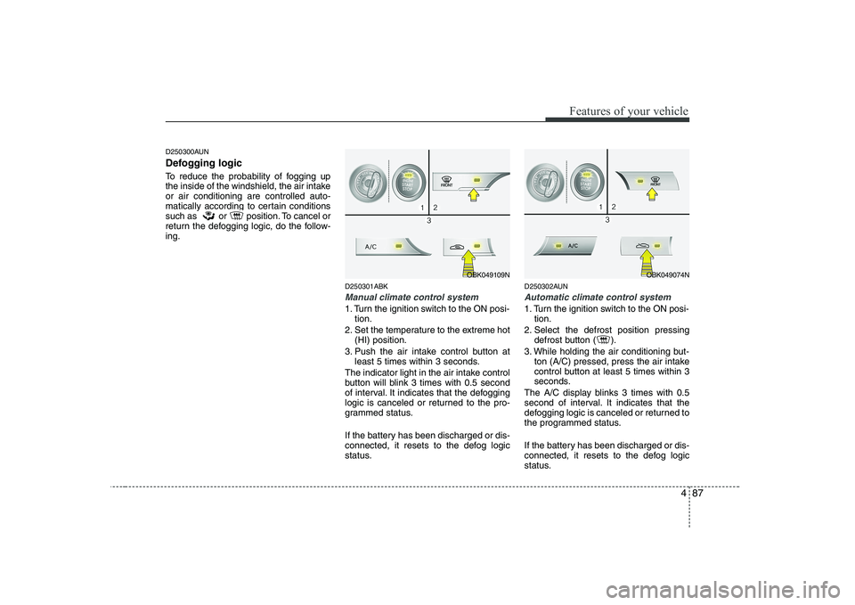 HYUNDAI GENESIS G80 2008  Owners Manual 487
Features of your vehicle
D250300AUN 
Defogging logic 
To reduce the probability of fogging up 
the inside of the windshield, the air intakeor air conditioning are controlled auto-
matically accord