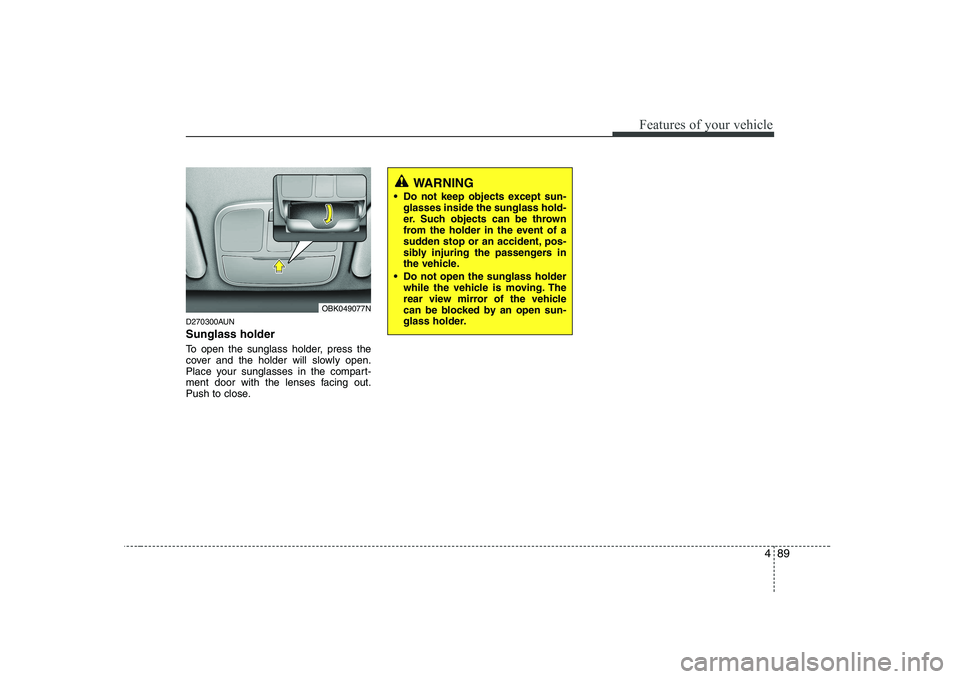 HYUNDAI GENESIS G80 2008  Owners Manual 489
Features of your vehicle
D270300AUN Sunglass holder  
To open the sunglass holder, press the 
cover and the holder will slowly open.
Place your sunglasses in the compart-
ment door with the lenses