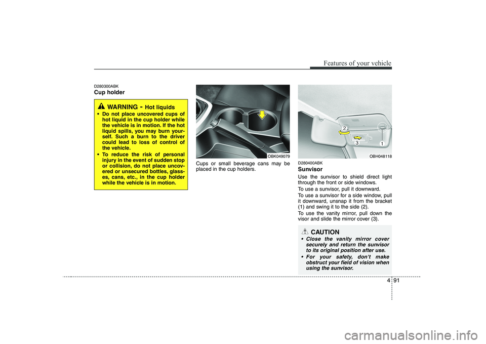 HYUNDAI GENESIS G80 2008  Owners Manual 491
Features of your vehicle
D280300ABK Cup holderCups or small beverage cans may be 
placed in the cup holders.D280400ABK 
Sunvisor 
Use the sunvisor to shield direct light 
through the front or side