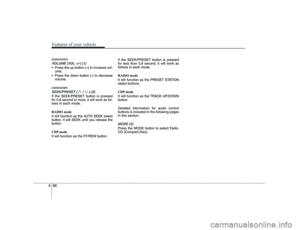HYUNDAI GENESIS G80 2008  Owners Manual Features of your vehicle
96
4
D300204AEN
VOLUME (VOL +/-) (1)
 Press the up button (+) to increase vol-
ume.
 Press the down button (-) to decrease volume.
D300203ABK
SEEK/PRESET ( / ) (2)
If the SEEK