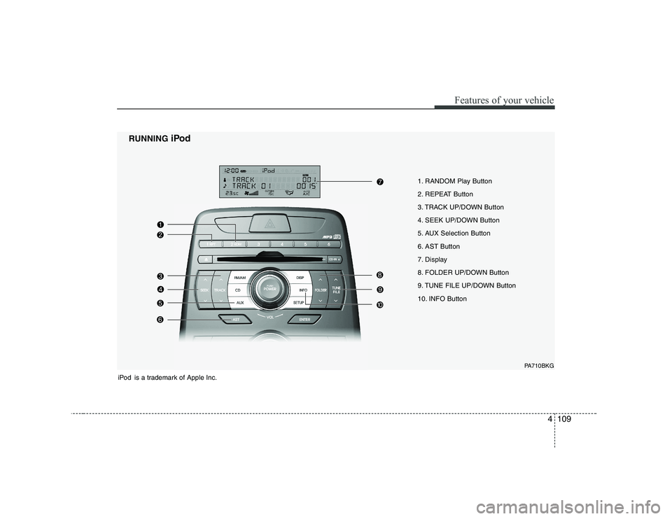 HYUNDAI GENESIS G80 2008 Owners Manual 4109
Features of your vehicle
1. RANDOM Play Button
2. REPEAT Button
3. TRACK UP/DOWN Button
4. SEEK UP/DOWN Button
5. AUX Selection Button
6. AST Button
7. Display
8. FOLDER UP/DOWN Button
9. TUNE HYUNDAI GENESIS G80 2008 Owners Manual 4109
Features of your vehicle
1. RANDOM Play Button
2. REPEAT Button
3. TRACK UP/DOWN Button
4. SEEK UP/DOWN Button
5. AUX Selection Button
6. AST Button
7. Display
8. FOLDER UP/DOWN Button
9. TUNE