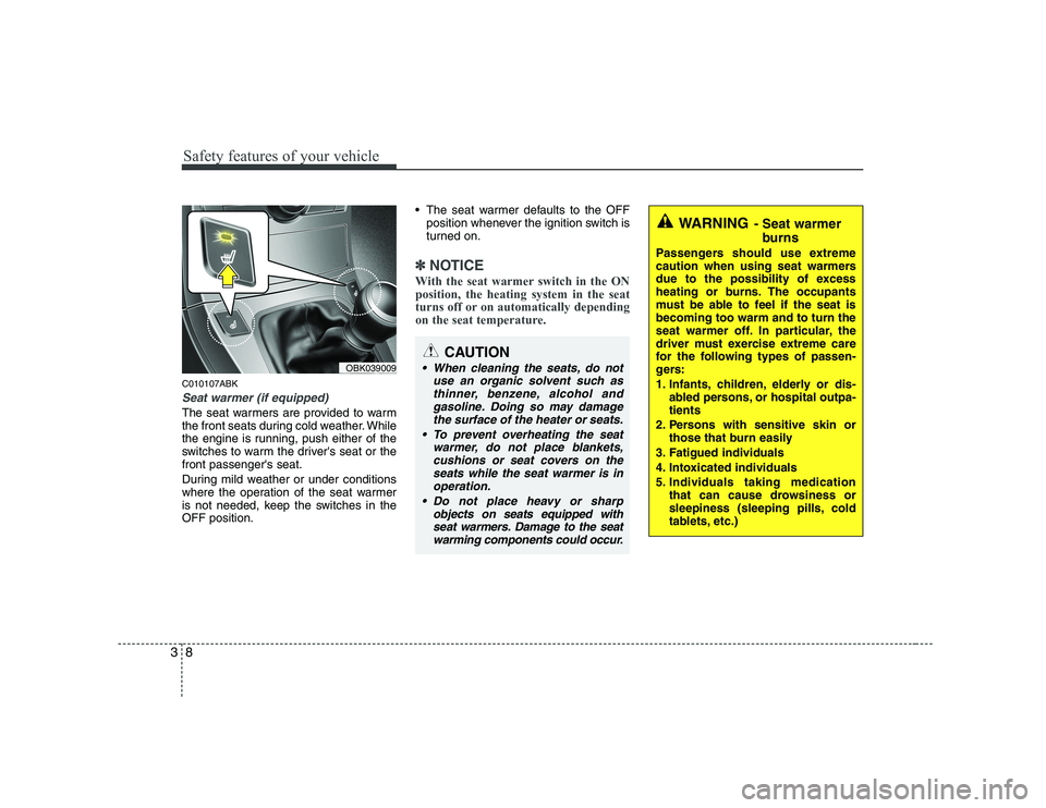 HYUNDAI GENESIS G80 2008 User Guide Safety features of your vehicle
8
3
C010107ABK
Seat warmer (if equipped)
The seat warmers are provided to warm
the front seats during cold weather. While
the engine is running, push either of the
swi HYUNDAI GENESIS G80 2008 User Guide Safety features of your vehicle
8
3
C010107ABK
Seat warmer (if equipped)
The seat warmers are provided to warm
the front seats during cold weather. While
the engine is running, push either of the
swi