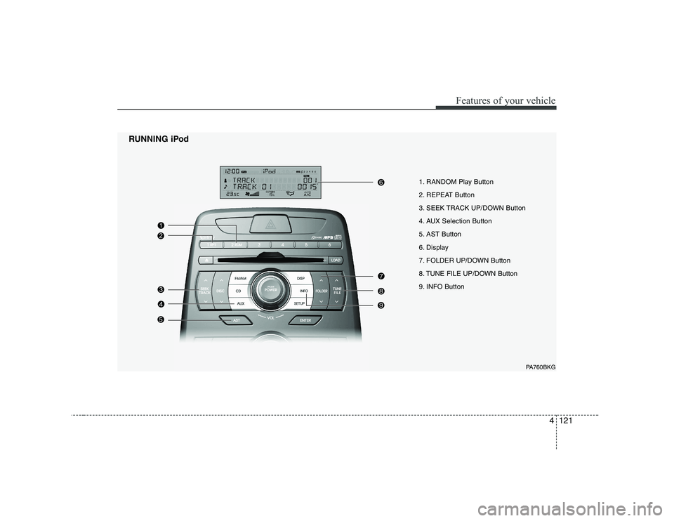 HYUNDAI GENESIS G80 2008 Owners Manual 4121
Features of your vehicle
1. RANDOM Play Button
2. REPEAT Button
3. SEEK TRACK UP/DOWN Button
4. AUX Selection Button
5. AST Button
6. Display
7. FOLDER UP/DOWN Button
8. TUNE FILE UP/DOWN Butto HYUNDAI GENESIS G80 2008 Owners Manual 4121
Features of your vehicle
1. RANDOM Play Button
2. REPEAT Button
3. SEEK TRACK UP/DOWN Button
4. AUX Selection Button
5. AST Button
6. Display
7. FOLDER UP/DOWN Button
8. TUNE FILE UP/DOWN Butto