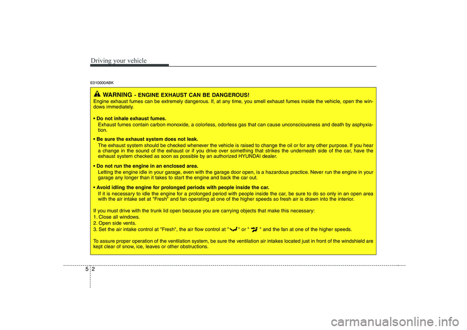 HYUNDAI GENESIS G80 2008 Owners Manual Driving your vehicle
2
5
E010000ABK
WARNING - ENGINE EXHAUST CAN BE DANGEROUS!
Engine exhaust fumes can be extremely dangerous. If, at any time, you smell exhaust fumes inside the vehicle, open the wi HYUNDAI GENESIS G80 2008 Owners Manual Driving your vehicle
2
5
E010000ABK
WARNING - ENGINE EXHAUST CAN BE DANGEROUS!
Engine exhaust fumes can be extremely dangerous. If, at any time, you smell exhaust fumes inside the vehicle, open the wi