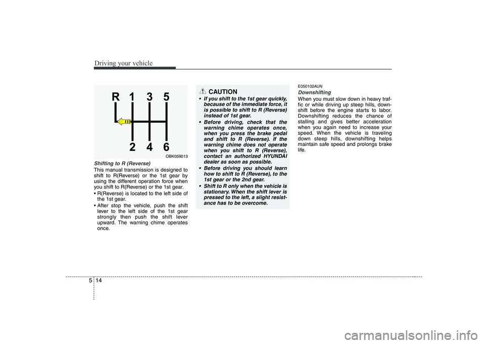 HYUNDAI GENESIS G80 2008  Owners Manual Driving your vehicle
14
5
Shifting to R (Reverse)
This manual transmission is designed to 
shift to R(Reverse) or the 1st gear by
using the different operation force when
you shift to R(Reverse) or th