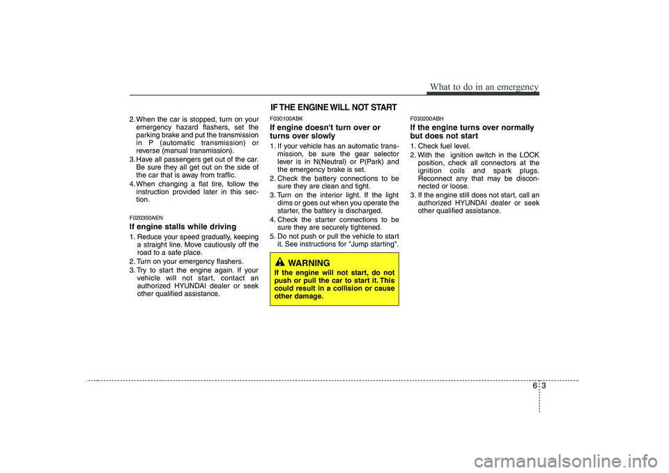 HYUNDAI GENESIS G80 2008  Owners Manual 63
What to do in an emergency
2. When the car is stopped, turn on youremergency hazard flashers, set the 
parking brake and put the transmission
in P (automatic transmission) or
reverse (manual transm