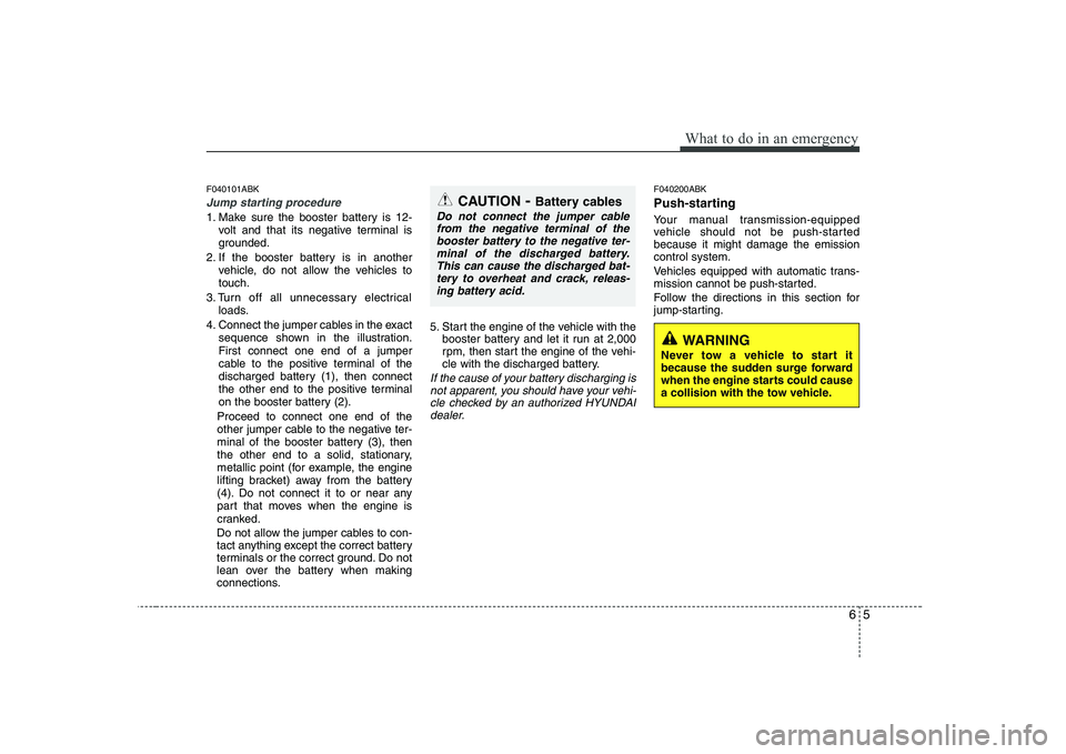 HYUNDAI GENESIS G80 2008  Owners Manual 65
What to do in an emergency
F040101ABK
Jump starting procedure 
1. Make sure the booster battery is 12-volt and that its negative terminal is 
grounded.
2. If the booster battery is in another vehic