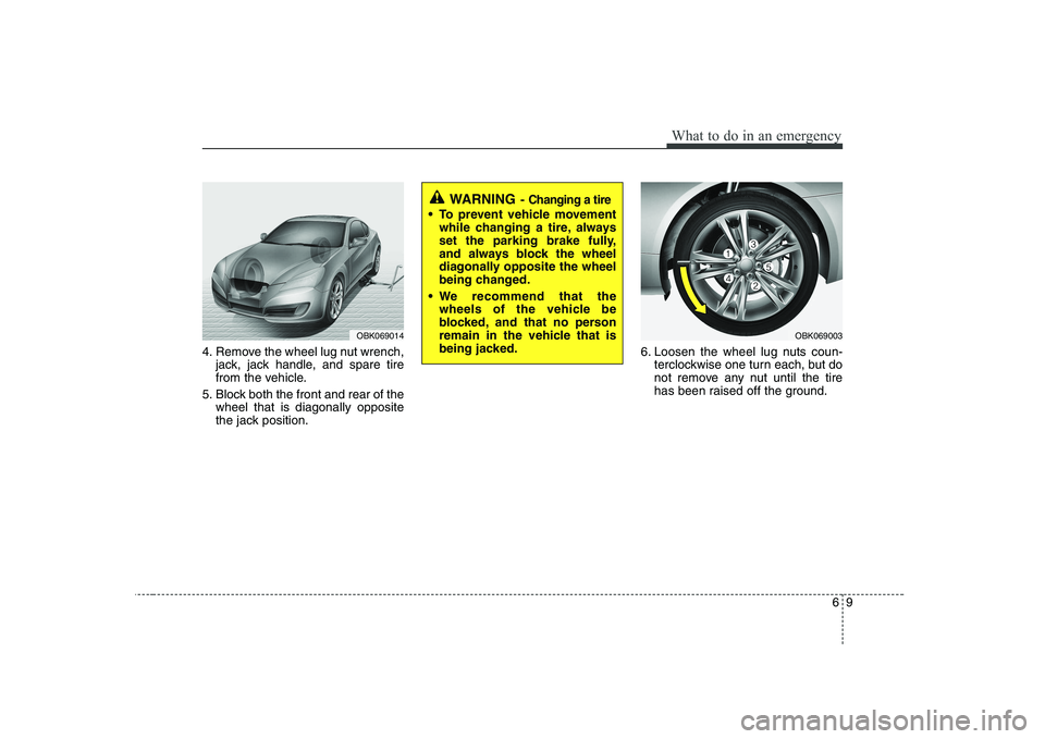 HYUNDAI GENESIS G80 2008 Owners Manual 69
What to do in an emergency
4. Remove the wheel lug nut wrench,jack, jack handle, and spare tire
from the vehicle.
5. Block both the front and rear of the wheel that is diagonally opposite
the jack HYUNDAI GENESIS G80 2008 Owners Manual 69
What to do in an emergency
4. Remove the wheel lug nut wrench,jack, jack handle, and spare tire
from the vehicle.
5. Block both the front and rear of the wheel that is diagonally opposite
the jack