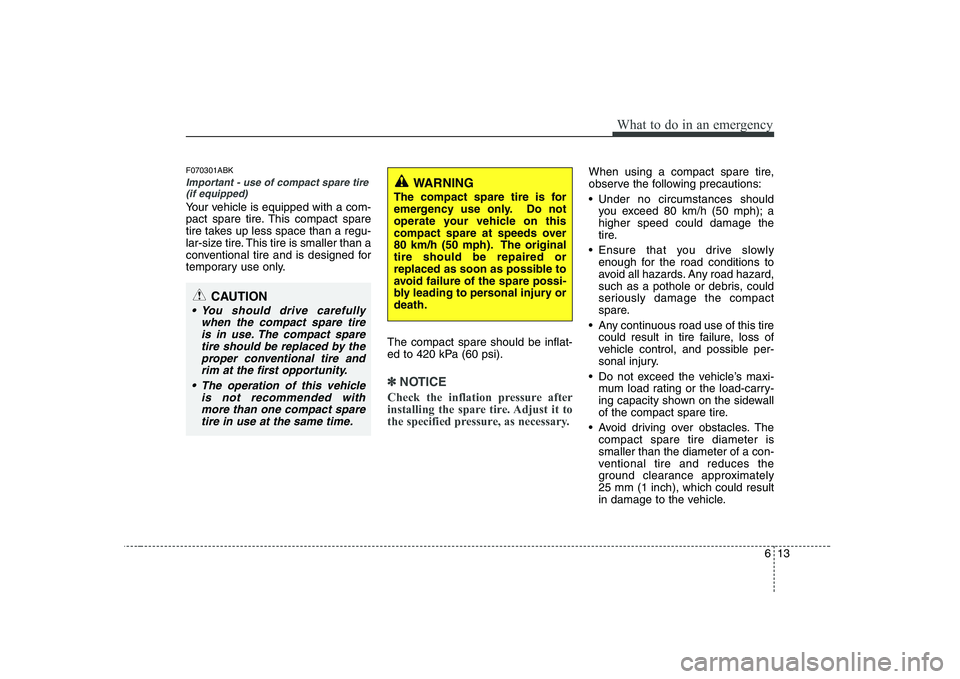 HYUNDAI GENESIS G80 2008 Owners Manual 613
What to do in an emergency
F070301ABK
Important - use of compact spare tire(if equipped)
Your vehicle is equipped with a com-
pact spare tire. This compact spare
tire takes up less space than a r HYUNDAI GENESIS G80 2008 Owners Manual 613
What to do in an emergency
F070301ABK
Important - use of compact spare tire(if equipped)
Your vehicle is equipped with a com-
pact spare tire. This compact spare
tire takes up less space than a r