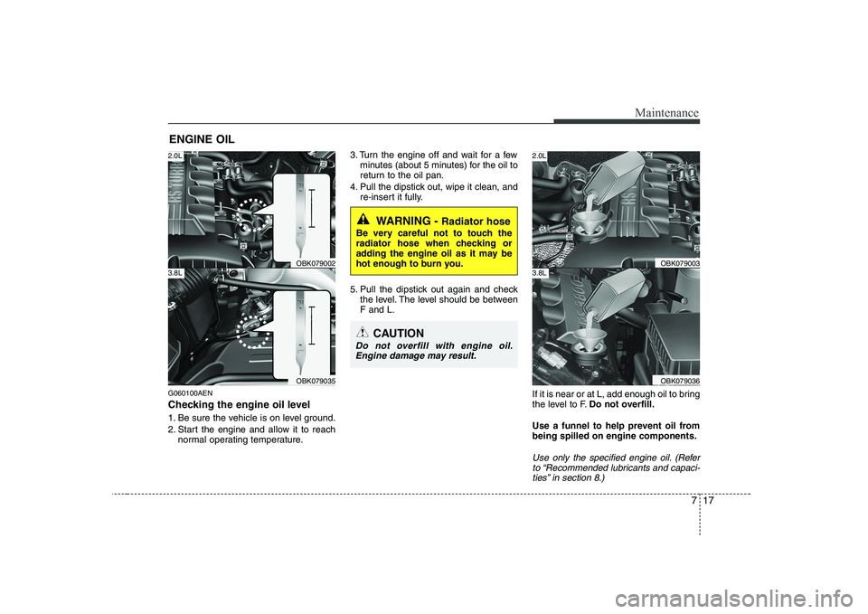 HYUNDAI GENESIS G80 2008  Owners Manual 717
Maintenance
ENGINE OIL
G060100AEN 
Checking the engine oil level   
1. Be sure the vehicle is on level ground. 
2. Start the engine and allow it to reach normal operating temperature. 3. Turn the 