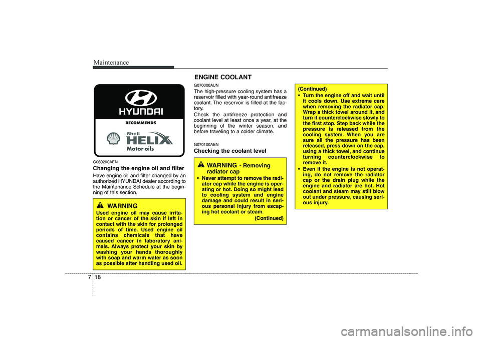 HYUNDAI GENESIS G80 2008  Owners Manual Maintenance
18
7
G060200AEN Changing the engine oil and filter 
Have engine oil and filter changed by an 
authorized HYUNDAI dealer according tothe Maintenance Schedule at the begin-ning of this secti