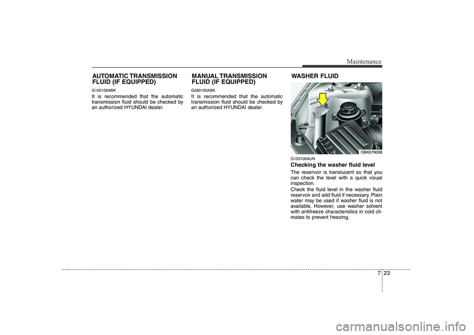 HYUNDAI GENESIS G80 2008 Owners Manual 723
Maintenance
G100100ABK It is recommended that the automatic
transmission fluid should be checked by
an authorized HYUNDAI dealer.G280100ABK It is recommended that the automatic
transmission flui HYUNDAI GENESIS G80 2008 Owners Manual 723
Maintenance
G100100ABK It is recommended that the automatic
transmission fluid should be checked by
an authorized HYUNDAI dealer.G280100ABK It is recommended that the automatic
transmission flui
