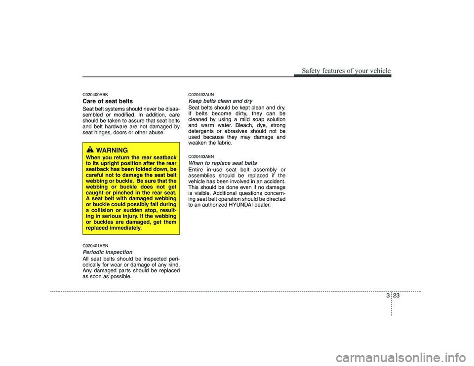 HYUNDAI GENESIS G80 2008 Owners Guide 323
Safety features of your vehicle
C020400ABK Care of seat belts 
Seat belt systems should never be disas- 
sembled or modified. In addition, care
should be taken to assure that seat belts
and belt h