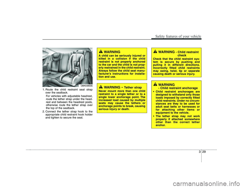 HYUNDAI GENESIS G80 2008 Owners Guide 329
Safety features of your vehicle
1. Route the child restraint seat strapover the seatback.
For vehicles with adjustable headrest, 
route the tether strap under the head-
rest and between the headre