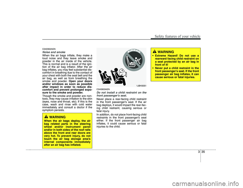 HYUNDAI GENESIS G80 2008 Service Manual 335
Safety features of your vehicle
C040902AEN
Noise and smoke
When the air bags inflate, they make a 
loud noise and they leave smoke and
powder in the air inside of the vehicle.
This is normal and i