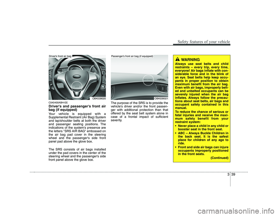 HYUNDAI GENESIS G80 2008 Service Manual 339
Safety features of your vehicle
C040400ABH-EE 
Drivers and passengers front air 
bag (if equipped) 
Your vehicle is equipped with a 
Supplemental Restraint (Air Bag) System
and lap/shoulder belt