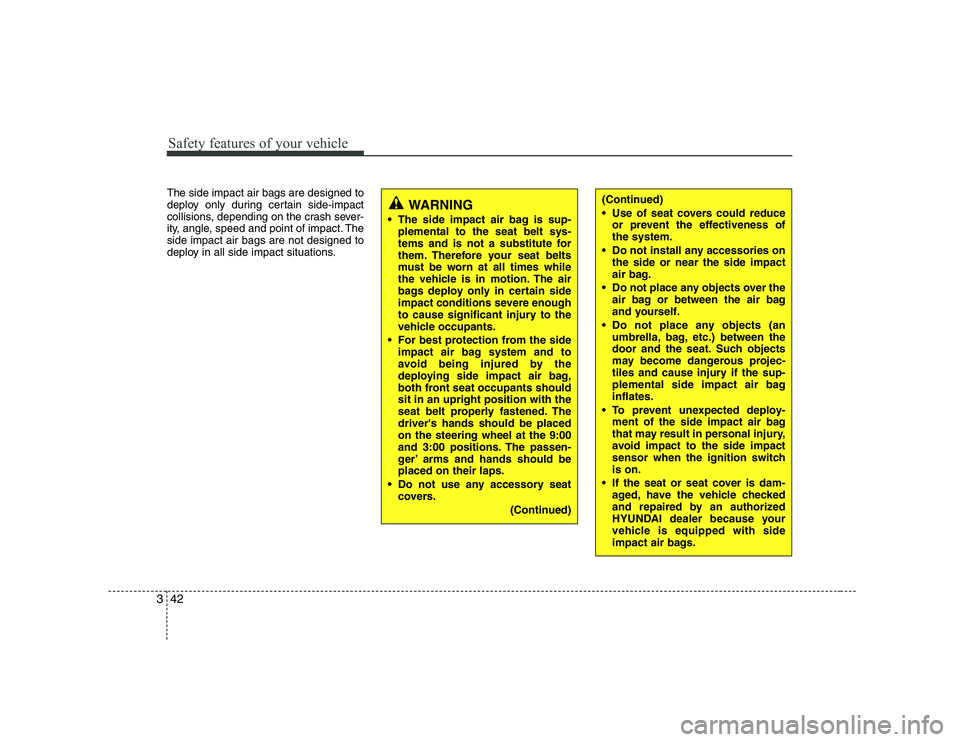 HYUNDAI GENESIS G80 2008  Owners Manual Safety features of your vehicle
42
3
The side impact air bags are designed to 
deploy only during certain side-impact
collisions, depending on the crash sever-
ity, angle, speed and point of impact. T