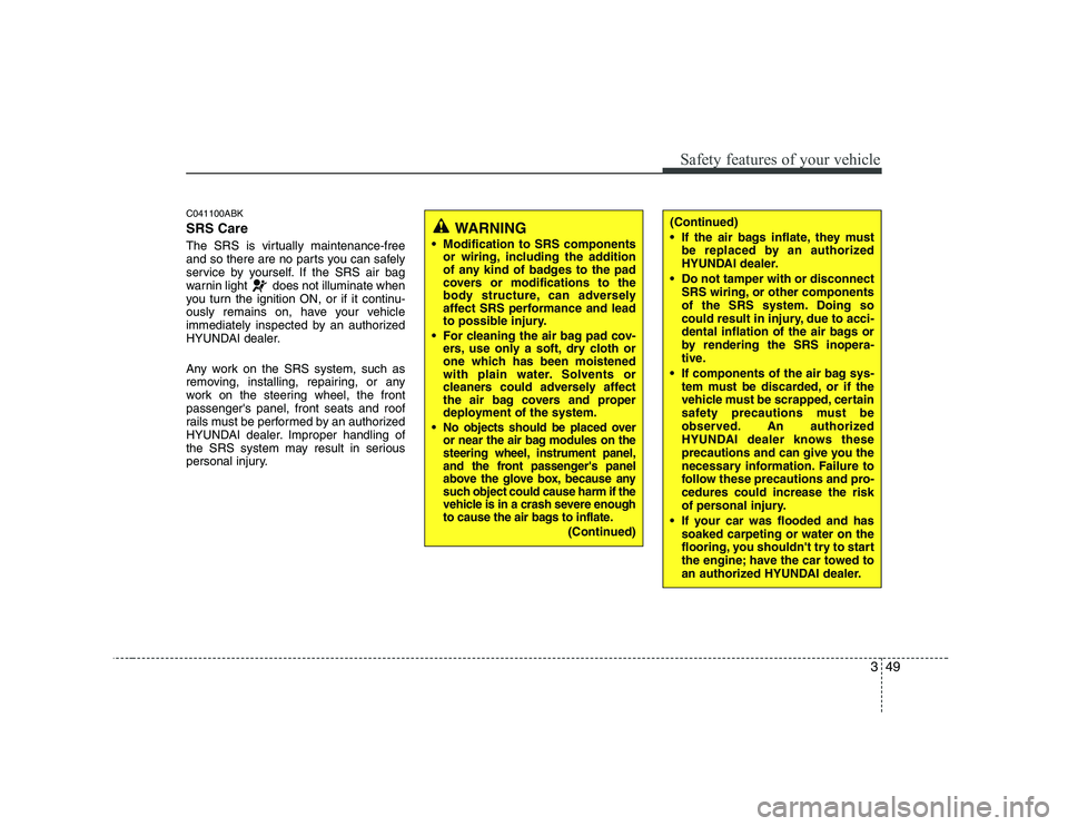 HYUNDAI GENESIS G80 2008  Owners Manual 349
Safety features of your vehicle
C041100ABK SRS Care 
The SRS is virtually maintenance-free 
and so there are no parts you can safely
service by yourself. If the SRS air bag
warnin light  does not 