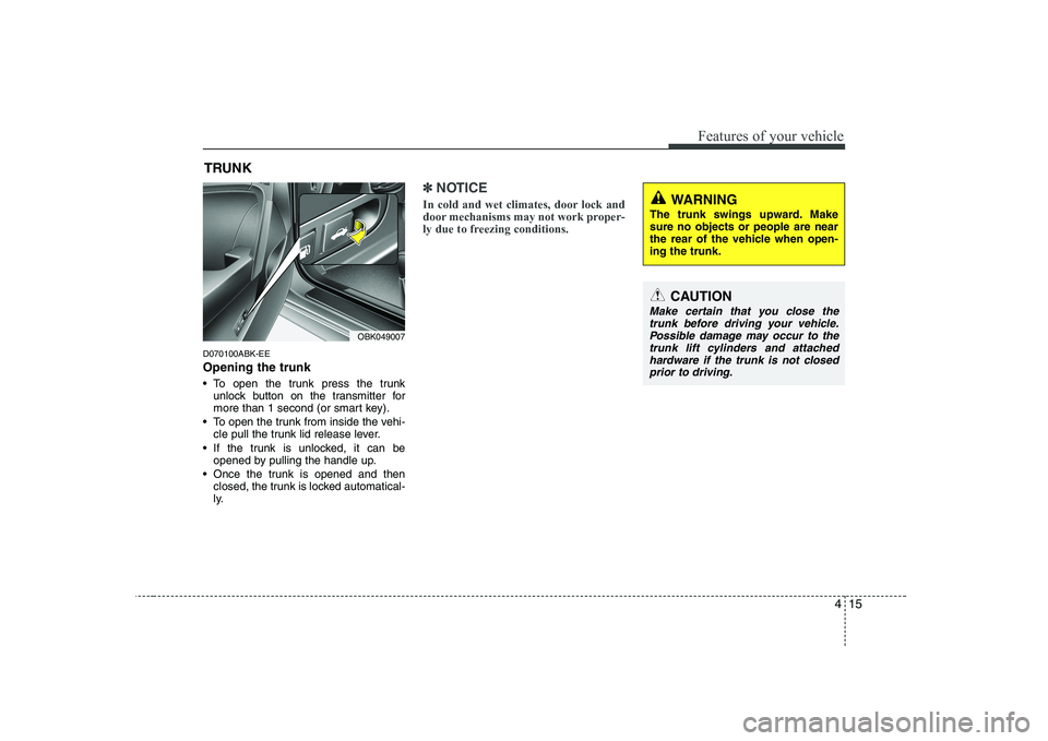 HYUNDAI GENESIS G80 2008 Manual PDF 415
Features of your vehicle
D070100ABK-EE Opening the trunk
To open the trunk press the trunkunlock button on the transmitter for
more than 1 second (or smart key).
To open the trunk from inside HYUNDAI GENESIS G80 2008 Manual PDF 415
Features of your vehicle
D070100ABK-EE Opening the trunk
To open the trunk press the trunkunlock button on the transmitter for
more than 1 second (or smart key).
To open the trunk from inside