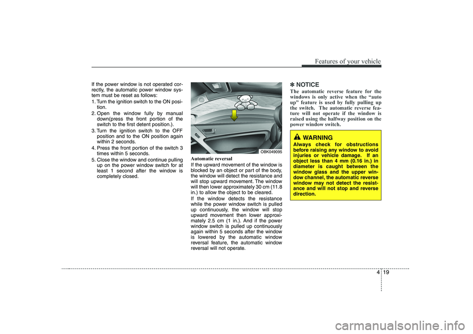 HYUNDAI GENESIS G80 2008  Owners Manual 419
Features of your vehicle
If the power window is not operated cor- 
rectly, the automatic power window sys-
tem must be reset as follows: 
1. Turn the ignition switch to the ON posi-tion.
2. Open t