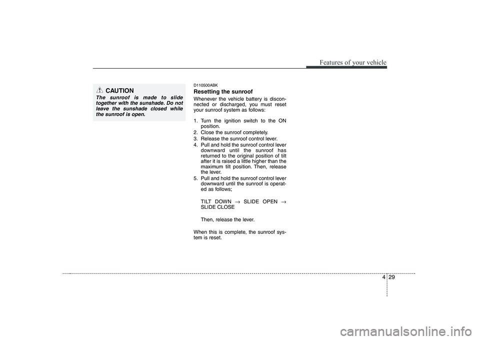 HYUNDAI GENESIS G80 2008  Owners Manual 429
Features of your vehicle
D110500ABK 
Resetting the sunroof 
Whenever the vehicle battery is discon- 
nected or discharged, you must reset
your sunroof system as follows: 
1. Turn the ignition swit