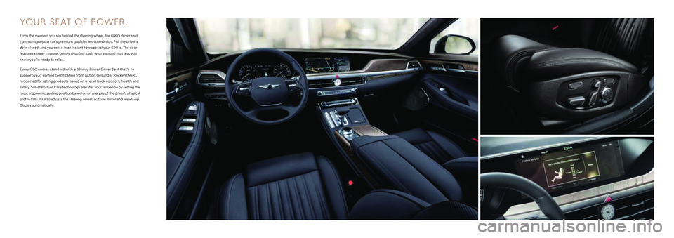 HYUNDAI GENESIS G90 2022 User Guide YO U R   S E AT   O F   P OWER .
From the moment you slip behind the steering wheel, the G90’s driver seat 
communicates the car’s premium qualities with conviction. Pull the driver’s 
door clos