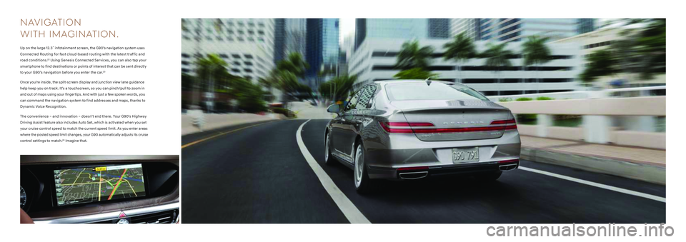 HYUNDAI GENESIS G90 2022 User Guide NAVI GATI O N 
WITH IMAGINATION.
Up on the large 12.3˝ infotainment screen, the G90’s navigation system uses 
Connected Routing for fast cloud-based routing with the latest traffic and 
road condit